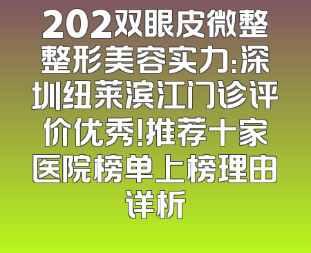 202双眼皮微整整形美容实力：深圳纽莱滨江门诊评价优秀！推荐十家医院榜单上榜理由详析