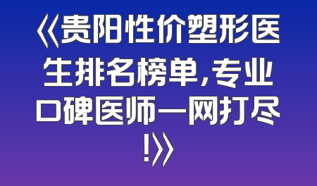 《贵阳性价塑形医生排名榜单，专业口碑医师一网打尽！》