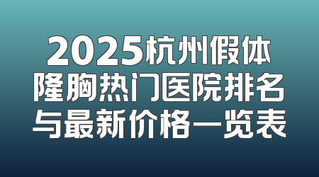 2025杭州假体隆胸热门医院排名与最新价格一览表