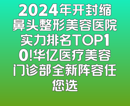 2024年开封缩鼻头整形美容医院实力排名TOP10！华亿医疗美容门诊部全新阵容任您选
