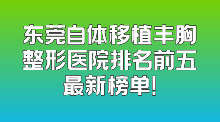 东莞自体移植丰胸整形医院排名前五最新榜单！