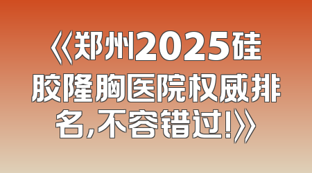 《郑州2025硅胶隆胸医院权威排名，不容错过!》
