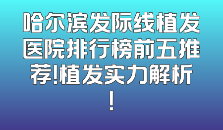 哈尔滨发际线植发医院排行榜前五推荐！植发实力解析！