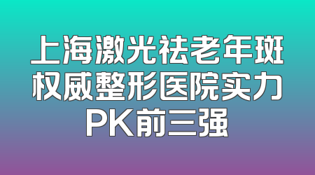 上海激光祛老年斑权威整形医院实力PK前三强