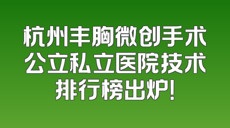 杭州丰胸微创手术公立私立医院技术排行榜出炉！