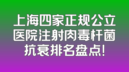 上海四家正规公立医院注射肉毒杆菌抗衰排名盘点！