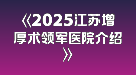 《2025江苏增厚术领军医院介绍》