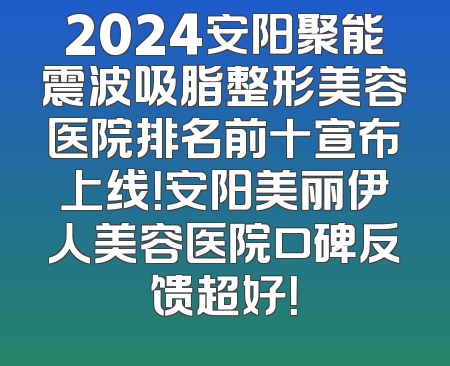 2024安阳聚能震波吸脂整形美容医院排名前十宣布上线！安阳美丽伊人美容医院口碑反馈超好！