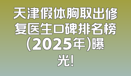 天津假体胸取出修复医生口碑排名榜（2025年）曝光！
