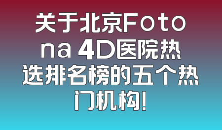 关于北京Fotona 4D医院热选排名榜的五个热门机构!
