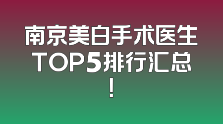 南京美白手术医生TOP5排行汇总！