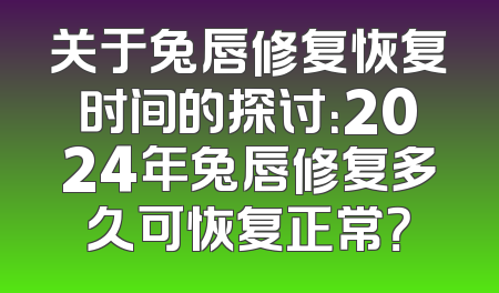 关于兔唇修复恢复时间的探讨：2024年兔唇修复多久可恢复正常？