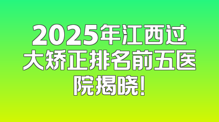 2025年江西过大矫正排名前五医院揭晓！