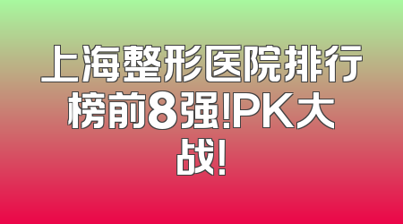 上海整形医院排行榜前8强！PK大战！