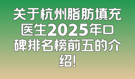 关于杭州脂肪填充医生2025年口碑排名榜前五的介绍！