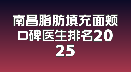 南昌脂肪填充面颊口碑医生排名2025