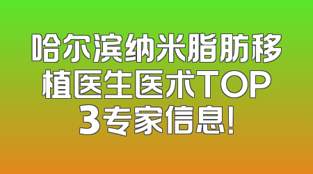哈尔滨纳米脂肪移植医生医术TOP3专家信息！