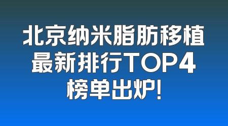 北京纳米脂肪移植最新排行TOP4榜单出炉！