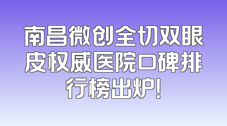 南昌微创全切双眼皮权威医院口碑排行榜出炉！