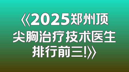 《2025郑州顶尖胸治疗技术医生排行前三！》