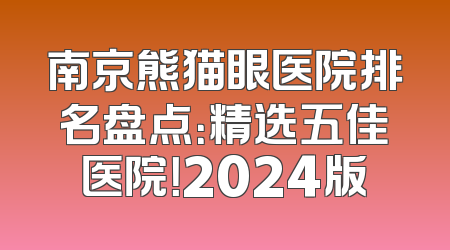 南京熊猫眼医院排名盘点：精选五佳医院！2024版