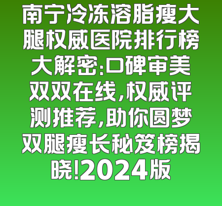 南宁冷冻溶脂瘦大腿权威医院排行榜大解密：口碑审美双双在线，权威评测推荐，助你圆梦双腿瘦长秘笈榜揭晓！2024版