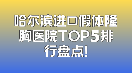 哈尔滨进口假体隆胸医院TOP5排行盘点！