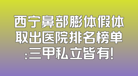 西宁鼻部膨体假体取出医院排名榜单：三甲私立皆有！