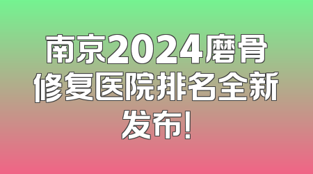 南京2024磨骨修复医院排名全新发布！