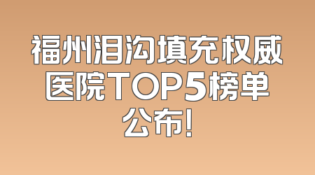 福州泪沟填充权威医院TOP5榜单公布！