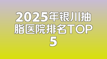 2025年银川抽脂医院排名TOP5
