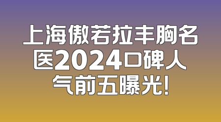上海傲若拉丰胸名医2024口碑人气前五曝光！