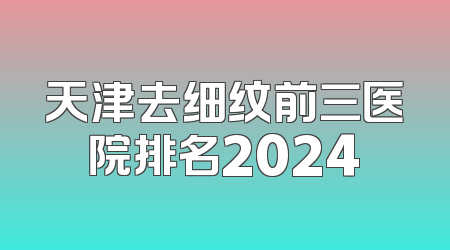 天津去细纹前三医院排名2024