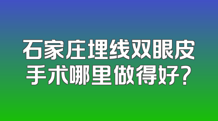 石家庄埋线双眼皮手术哪里做得好？
