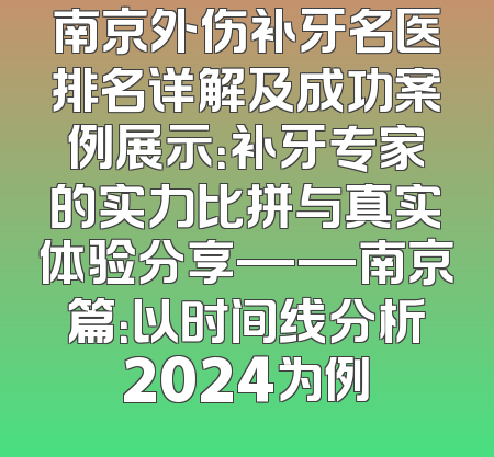 南京外伤补牙名医排名详解及成功案例展示：补牙专家的实力比拼与真实体验分享——南京篇：以时间线分析2024为例
