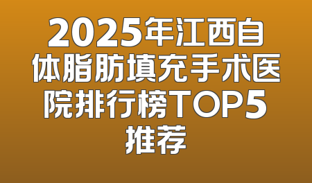 2025年江西自体脂肪填充手术医院排行榜TOP5推荐