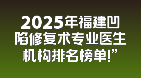 2025年福建凹陷修复术专业医生机构排名榜单！”