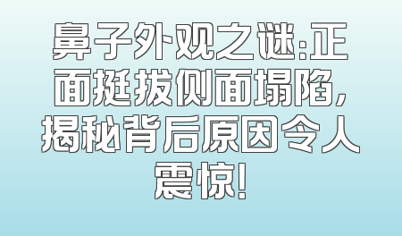 鼻子外观之谜：正面挺拔侧面塌陷，揭秘背后原因令人震惊！