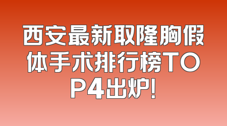西安最新取隆胸假体手术排行榜TOP4出炉！
