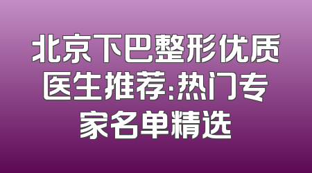北京下巴整形优质医生推荐：热门专家名单精选