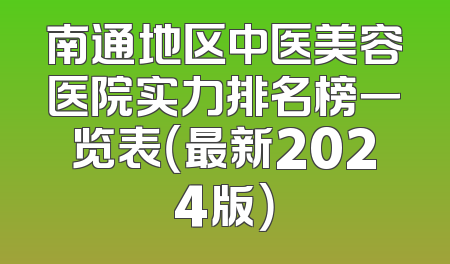 南通地区中医美容医院实力排名榜一览表（最新2024版）