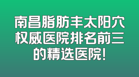 南昌脂肪丰太阳穴权威医院排名前三的精选医院！