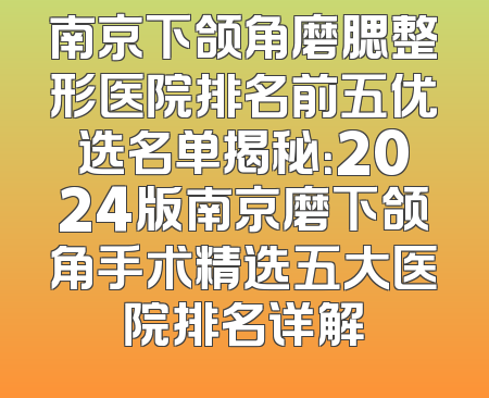 南京下颌角磨腮整形医院排名前五优选名单揭秘：2024版南京磨下颌角手术精选五大医院排名详解
