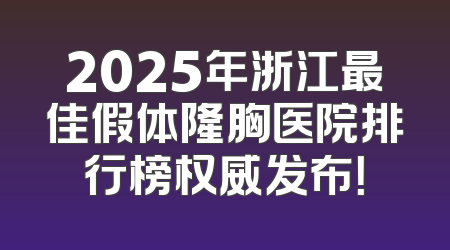 2025年浙江最佳假体隆胸医院排行榜权威发布！