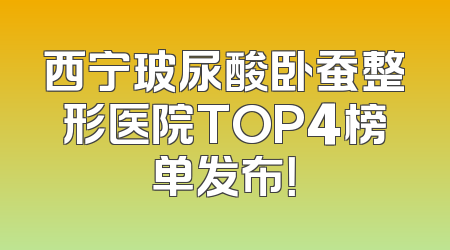 西宁玻尿酸卧蚕整形医院TOP4榜单发布！