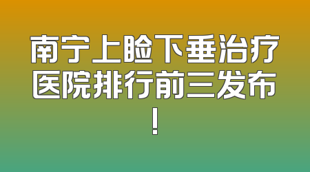 南宁上睑下垂治疗医院排行前三发布!