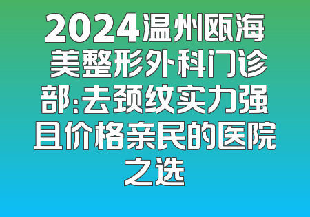 2024温州瓯海珺美整形外科门诊部：去颈纹实力强且价格亲民的医院之选