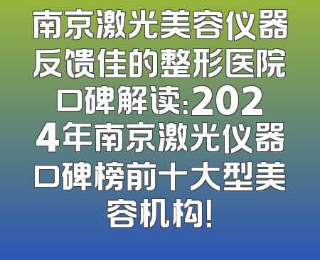 南京激光美容仪器反馈佳的整形医院口碑解读：2024年南京激光仪器口碑榜前十大型美容机构！