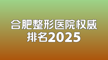 合肥整形医院权威排名2025