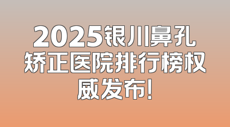2025银川鼻孔矫正医院排行榜权威发布！